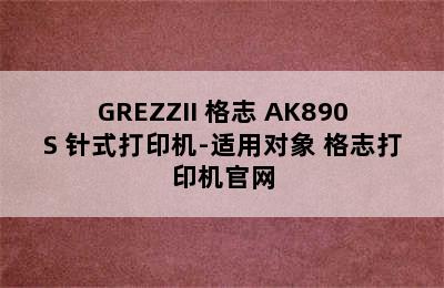 GREZZII 格志 AK890S 针式打印机-适用对象 格志打印机官网